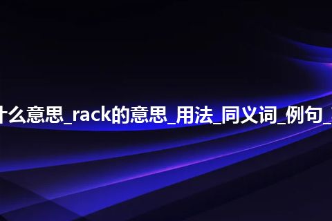 rack是什么意思_rack的意思_用法_同义词_例句_英语短语