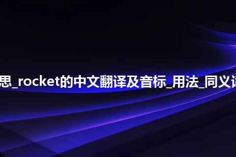 rocket是什么意思_rocket的中文翻译及音标_用法_同义词_例句_英语短语