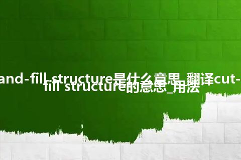 cut-and-fill structure是什么意思_翻译cut-and-fill structure的意思_用法