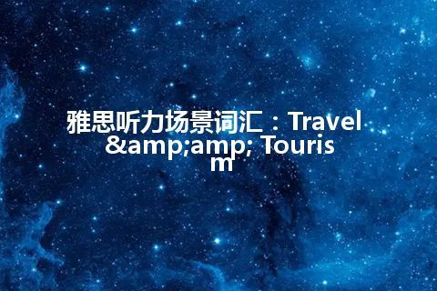 雅思听力场景词汇：Travel & Tourism