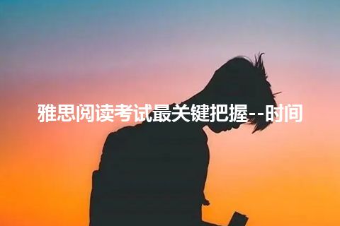 雅思阅读考试最关键把握--时间