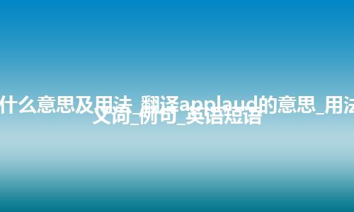 applaud是什么意思及用法_翻译applaud的意思_用法_同义词_反义词_例句_英语短语