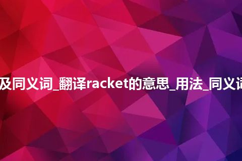 racket什么意思及同义词_翻译racket的意思_用法_同义词_例句_英语短语