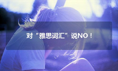 对“雅思词汇”说NO！