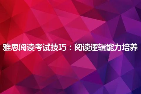 雅思阅读考试技巧：阅读逻辑能力培养