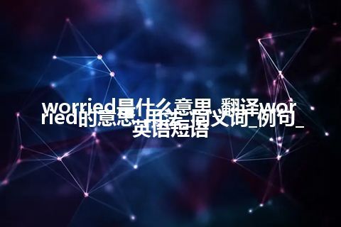 worried是什么意思_翻译worried的意思_用法_同义词_例句_英语短语