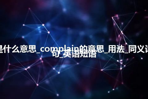 complain是什么意思_complain的意思_用法_同义词_反义词_例句_英语短语