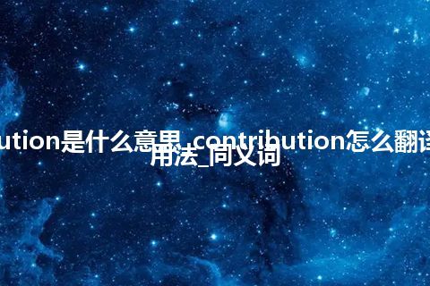 contribution是什么意思_contribution怎么翻译及发音_用法_同义词