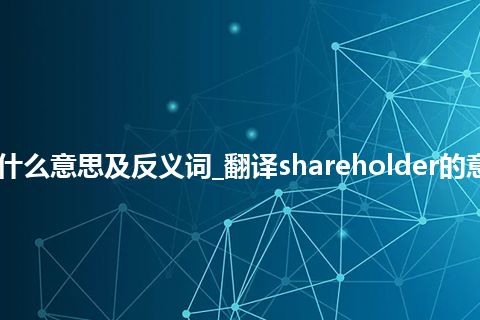 shareholder是什么意思及反义词_翻译shareholder的意思_用法_同义词