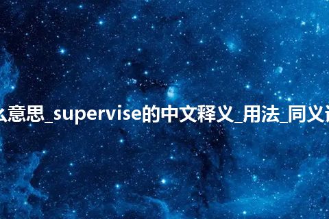 supervise是什么意思_supervise的中文释义_用法_同义词_例句_英语短语