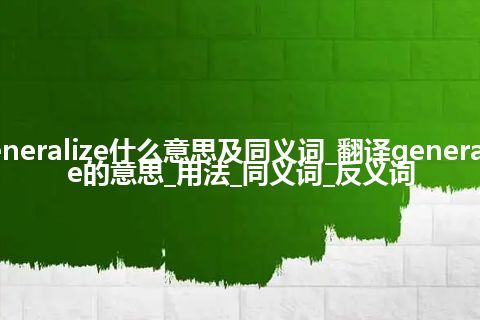 generalize什么意思及同义词_翻译generalize的意思_用法_同义词_反义词