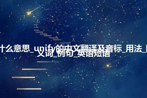 unify是什么意思_unify的中文翻译及音标_用法_同义词_反义词_例句_英语短语