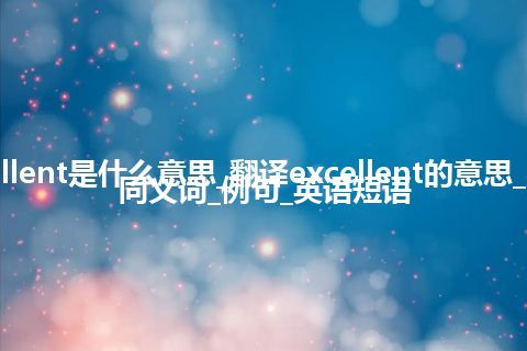 excellent是什么意思_翻译excellent的意思_用法_同义词_例句_英语短语