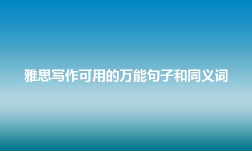 雅思写作可用的万能句子和同义词