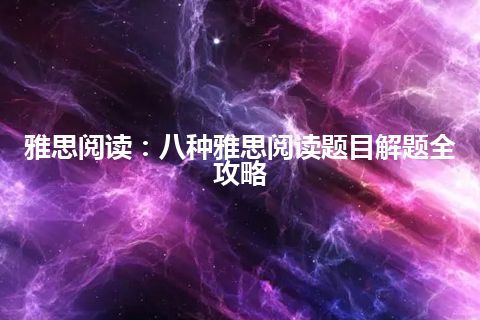 雅思阅读：八种雅思阅读题目解题全攻略