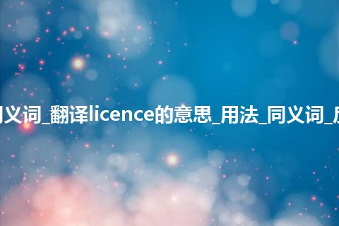 licence什么意思及同义词_翻译licence的意思_用法_同义词_反义词_例句_英语短语