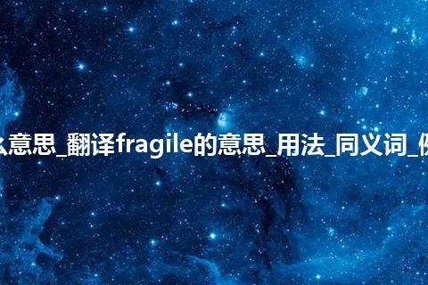 fragile是什么意思_翻译fragile的意思_用法_同义词_例句_英语短语