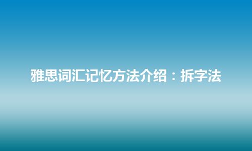 雅思词汇记忆方法介绍：拆字法