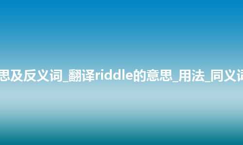 riddle是什么意思及反义词_翻译riddle的意思_用法_同义词_例句_英语短语