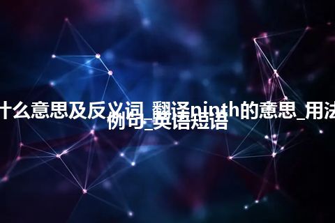 ninth是什么意思及反义词_翻译ninth的意思_用法_同义词_例句_英语短语