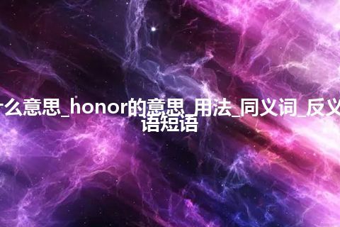 honor是什么意思_honor的意思_用法_同义词_反义词_例句_英语短语