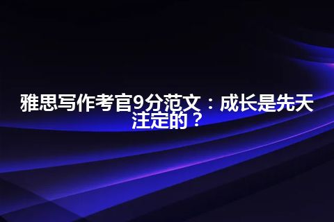 雅思写作考官9分范文：成长是先天注定的？