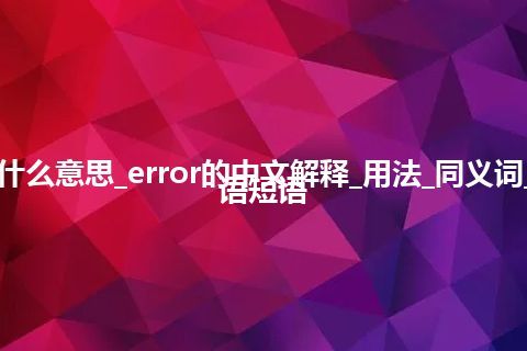 error是什么意思_error的中文解释_用法_同义词_例句_英语短语