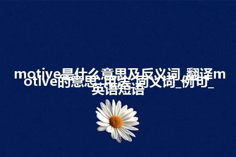 motive是什么意思及反义词_翻译motive的意思_用法_同义词_例句_英语短语