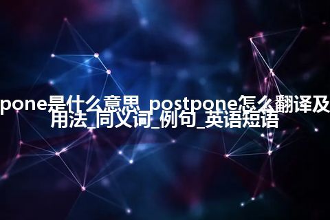 postpone是什么意思_postpone怎么翻译及发音_用法_同义词_例句_英语短语