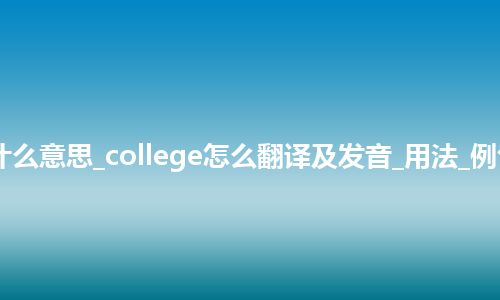 college是什么意思_college怎么翻译及发音_用法_例句_英语短语