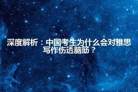 深度解析：中国考生为什么会对雅思写作伤透脑筋？