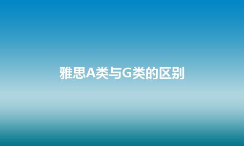 雅思A类与G类的区别