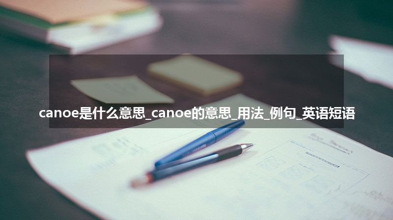 canoe是什么意思_canoe的意思_用法_例句_英语短语