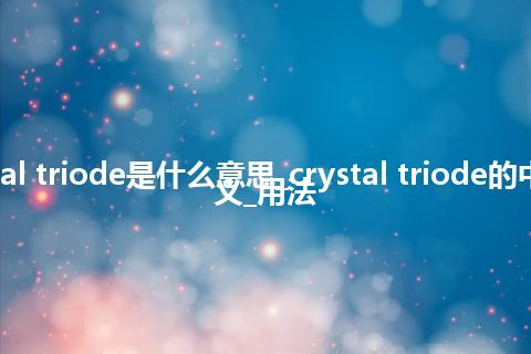 crystal triode是什么意思_crystal triode的中文释义_用法