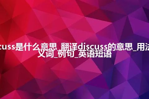 discuss是什么意思_翻译discuss的意思_用法_同义词_例句_英语短语