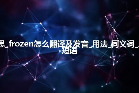 frozen是什么意思_frozen怎么翻译及发音_用法_同义词_反义词_例句_英语短语