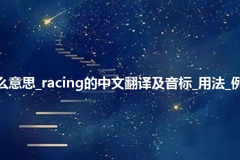 racing是什么意思_racing的中文翻译及音标_用法_例句_英语短语