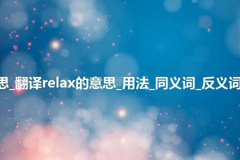 relax是什么意思_翻译relax的意思_用法_同义词_反义词_例句_英语短语