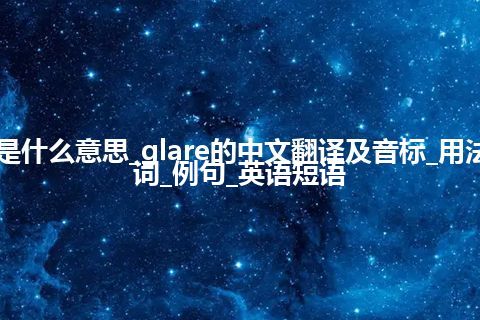 glare是什么意思_glare的中文翻译及音标_用法_同义词_例句_英语短语