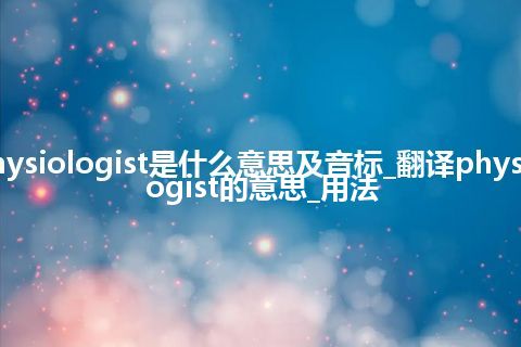 physiologist是什么意思及音标_翻译physiologist的意思_用法