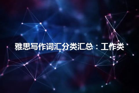 雅思写作词汇分类汇总：工作类