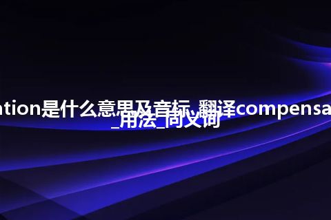 compensation是什么意思及音标_翻译compensation的意思_用法_同义词