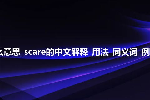 scare是什么意思_scare的中文解释_用法_同义词_例句_英语短语