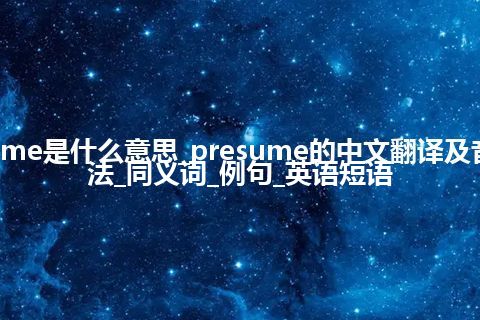 presume是什么意思_presume的中文翻译及音标_用法_同义词_例句_英语短语