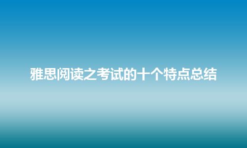 雅思阅读之考试的十个特点总结