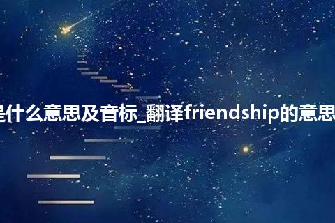 friendship是什么意思及音标_翻译friendship的意思_用法_同义词