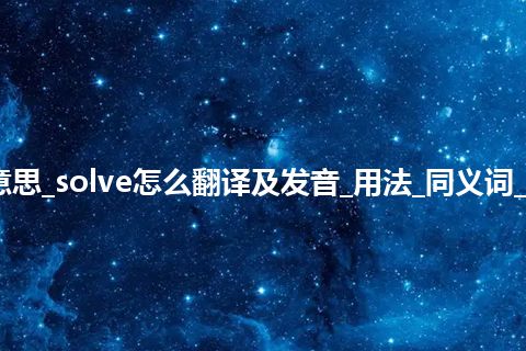 solve是什么意思_solve怎么翻译及发音_用法_同义词_例句_英语短语