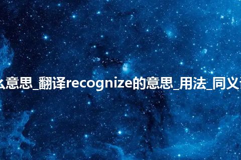 recognize是什么意思_翻译recognize的意思_用法_同义词_例句_英语短语