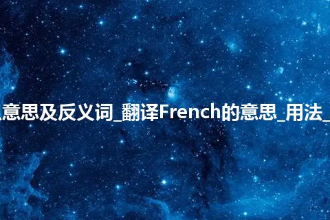 French是什么意思及反义词_翻译French的意思_用法_例句_英语短语