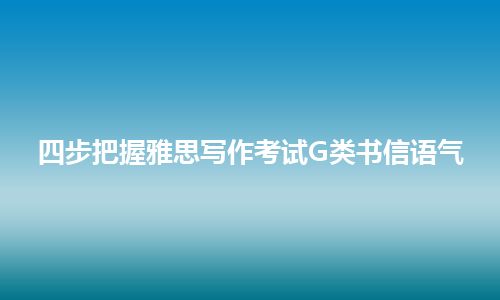 四步把握雅思写作考试G类书信语气